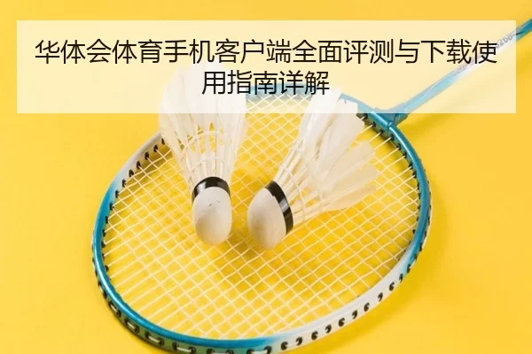 华体会体育手机客户端全面评测与下载使用指南详解