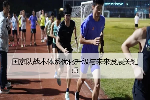 国家队战术体系优化升级与未来发展关键点