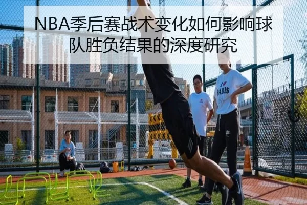 NBA季后赛战术变化如何影响球队胜负结果的深度研究